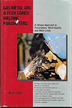 Hardcover Gas Metal Arc & Flux Cored Welding Parameters: a Unique Approach to Parameters, Weld Quality and Weld Costs Book