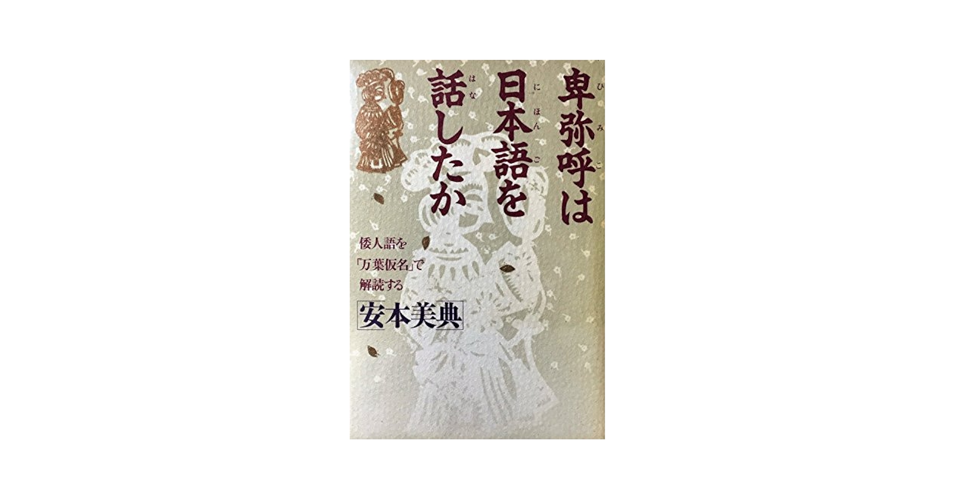 卑弥呼は日本語を話したか: 倭人語を万葉仮名で解読する | 安本