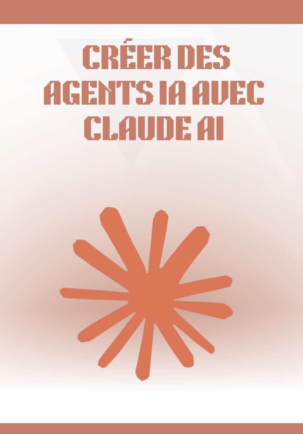 Créer des Agents IA avec Claude AI: Guide complet et pratique pour concevoir, automatiser et déployer des agents intelligents sans coder, avec workflows, outils no-code et cas concrets