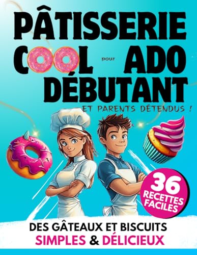 Pâtisserie Cool pour Ado Débutant et Parents Détendus: 36 Recettes Faciles | Des Gâteaux et...