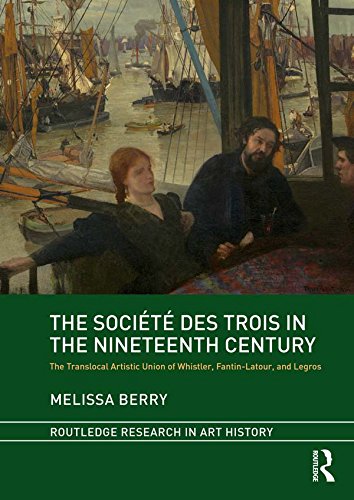 The Société des Trois in the Nineteenth Century: The Translocal Artistic Union of Whistler, Fantin-Latour, and Legros (Routledge Research in Art History)      1st Edition, Kindle Edition