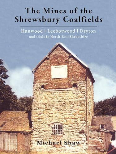 The Mines of the Shrewsbury Coalfields; Hanwood, Leebotwood and Dryton and Ne Shropshire Trials: A History of Coal Mines Supplying Local Needs in the ... Including the Only Coal Mines in Powys