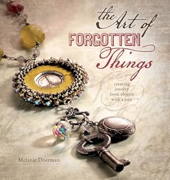 Art Of Forgotten Things: Creating Jewelry: Creating Jewelry from Objects with a Past Art Of Forgotten Things: Creating Jewelry: Creating Jewelry from Objects with a Past book cover