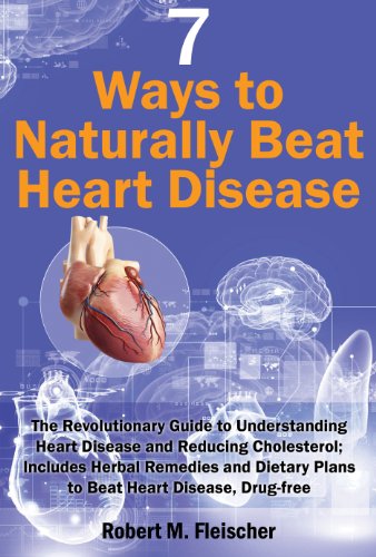 7 Ways to Naturally Beat Heart Disease: The Revolutionary Guide to Understanding Heart Disease and Reducing Cholesterol; Includes Herbal Remedies and Dietary Plans to Beat Heart Disease, Drug-free
