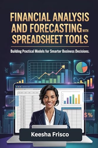 Financial Analysis and Forecasting with Spreadsheet Tools: Building Practical Models for Smarter Business Decisions