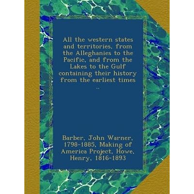 All the western states and territories, from the Alleghanies to the Pacific, and from the Lakes to the Gulf containing their history from the earliest times ..