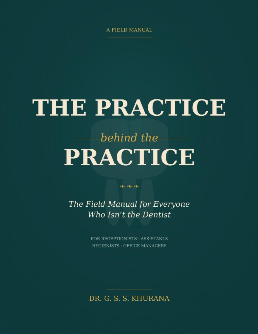 The Practice Behind the Practice: The Field Manual for Everyone Who Isn’t the Dentist