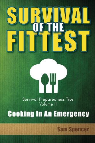 Survival Of The Fittest, Survival Preparedness Tips Volume II: Cooking In An Emergency