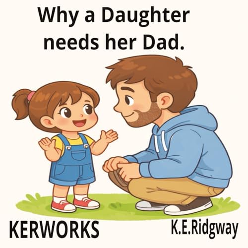 Why a Daughter needs her Dad: A gentle story about a father’s love that becomes a daughter’s strength