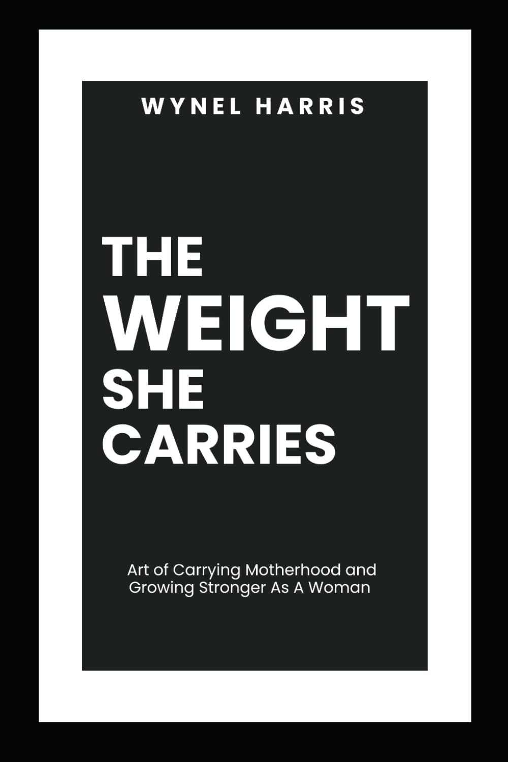 The Weight She Carries: Art of Carrying Motherhood and Growing Stronger As A Woman