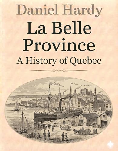 La Belle Province: A History of Quebec (The Hardy Histories Of The Provinces Of Canada Book 9)