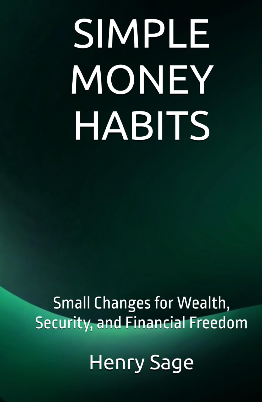 SIMPLE MONEY HABITS: Small Changes for Wealth, Security, and Financial Freedom (Simple Habits for Big Results)