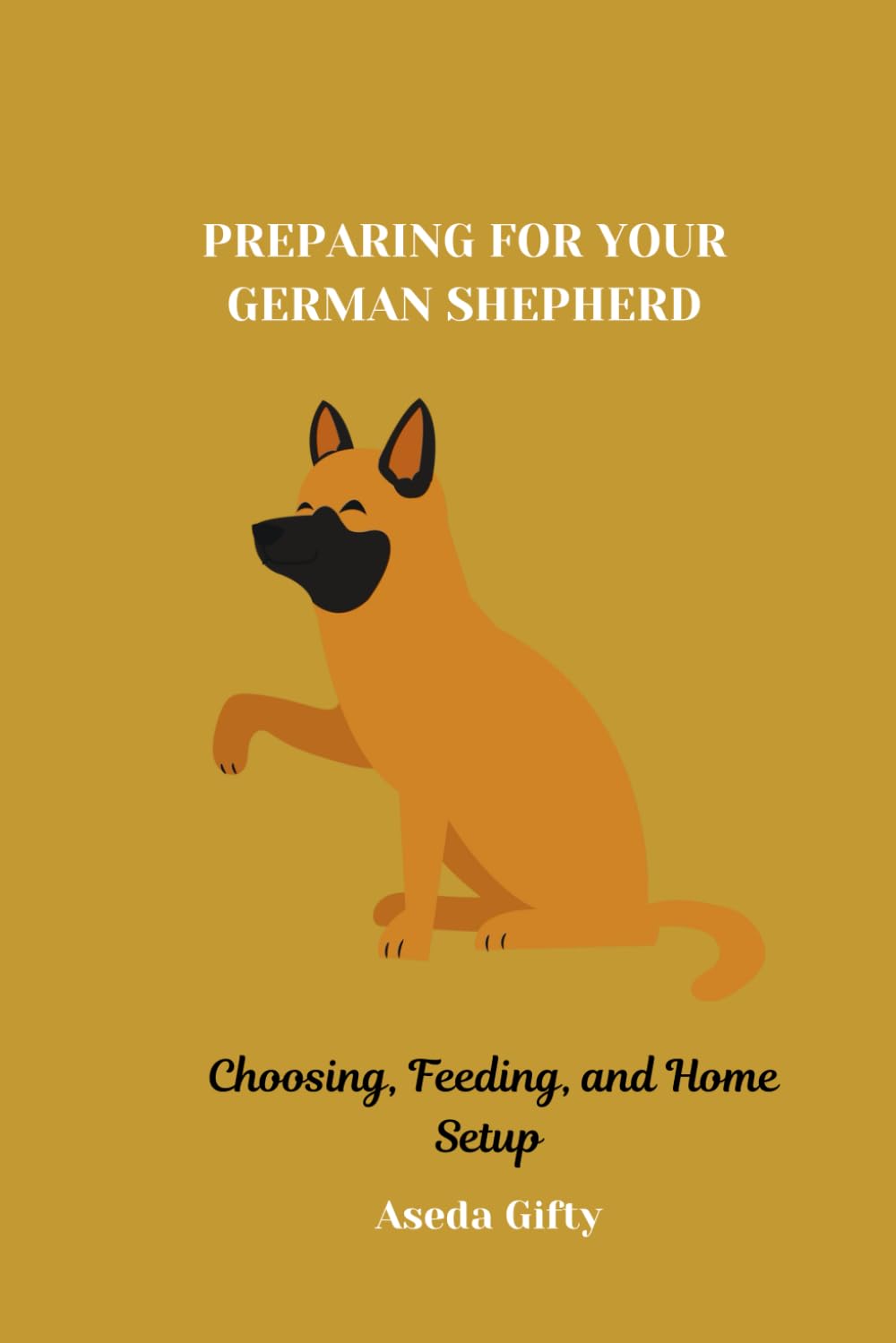 PREPARING FOR YOUR GERMAN SHEPHERD: Choosing, Feeding, and Home Setup