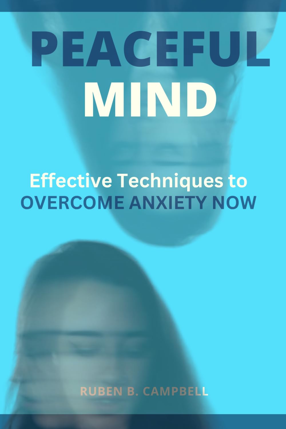 Peaceful Mind: Effective Techniques to Overcome Anxiety Now