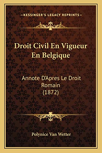Droit Civil En Vigueur En Belgique: Annote D'Apres Le Droit Romain (1872) (French Edition)