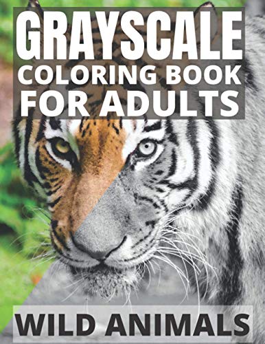 Grayscale Coloring Book For Adults - Wild Animals: 24 Beautiful Wild Animals For Beginners and Advanced, One-Sided To Prevent Bleed-Through
