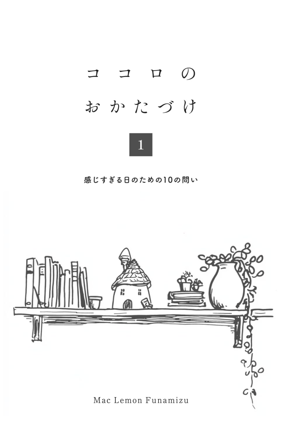 ココロのおかたづけ 1: Vol.1 ── 感じすぎる日のための10の問い