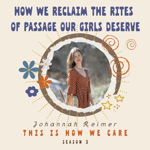 084: How We Reclaim the Rites of Passage Our Girls Deserve with Johannah Reimer