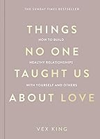 Things No One Taught Us About Love: THE SUNDAY TIMES BESTSELLER. How to Build Healthy Relationships with Yourself and...