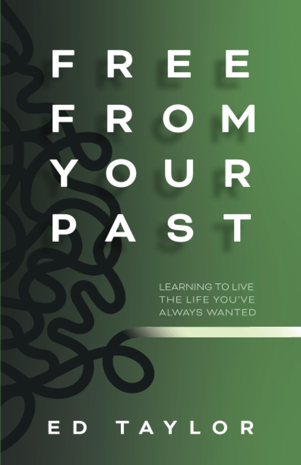 Free From Your Past: Learning to Live the Life You've Always Wanted