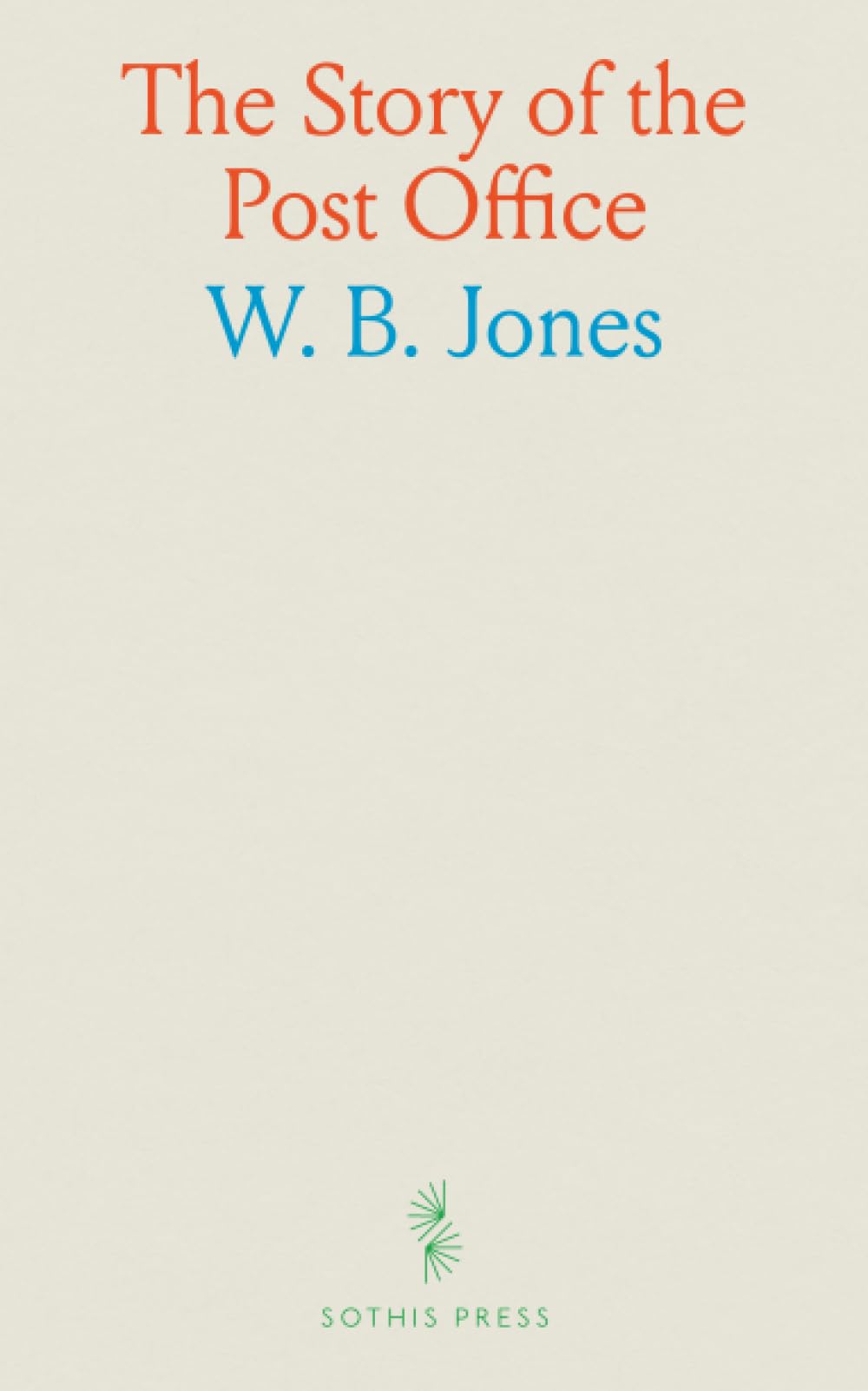 The Story of the Post Office: Containing a History of the World's Postal Service, With Interesting Accounts of Ancients Methods of Carrying the Mails