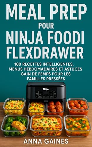 Meal Prep pour Ninja Foodi FlexDrawer: 100 recettes intelligentes, menus hebdomadaires et astuces gain de temps pour les familles pressées (French Edition)