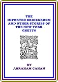 The Imported Bridegroom And Other Stories of the New York Ghetto by Abraham Cahan