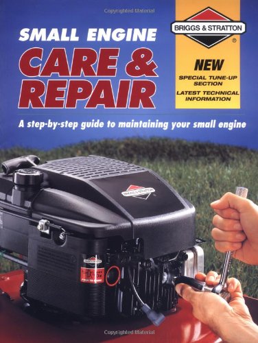 Small Engine Care & Repair: A Step-by-Step Guide to Maintaining Your Small Engine