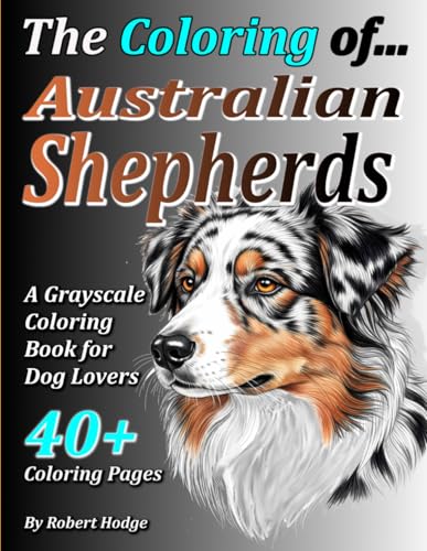 The Coloring of... Australian Shepherds: (An Adult Coloring Book for Dog Lovers) (The Coloring of... Grayscale Coloring Book Series)