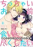 ちっちゃいお前を食い尽くしたい～絶倫ヤンキーの止まらない溺愛(6) (ビンカンきゅんGirls)