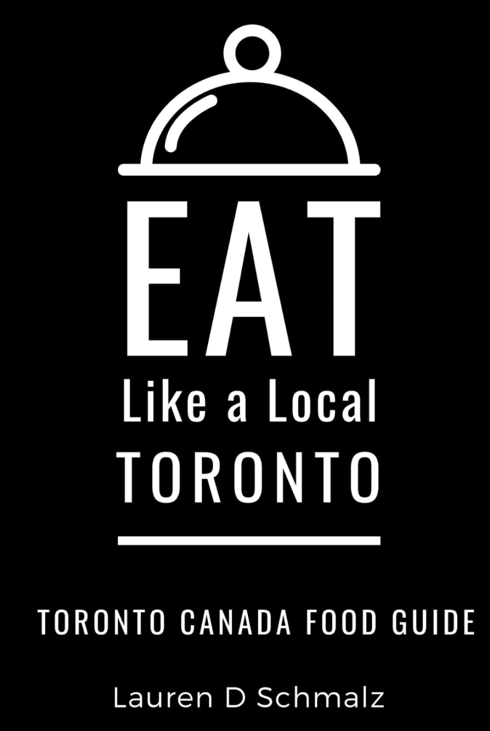 Eat Like a Local- Toronto: Toronto Canada Food Guide (Eat Like a Local: North America & Caribbean Food Travel Guides: Food travel guide to local restaurants and hidden gems)