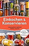 Einkochen und Konservieren : Lebensmittel natürlich haltbar machen mit über 130 Rezepten für die Speisekammer