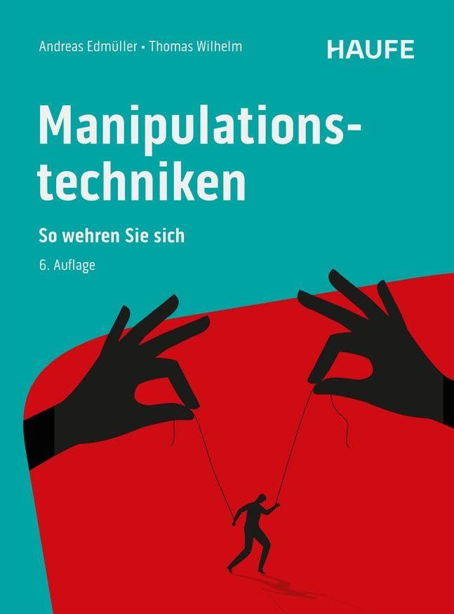 Manipulationstechniken: So wehren Sie sich. Manipulative Tricks, emotionale Fallen und negative Beeinflussungen erkennen und abwehren (Haufe Fachbuch)
