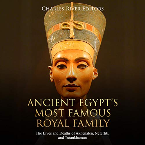 Ancient Egypt&amp;rsquo;s Most Famous Royal Family: The Lives and Deaths of Akhenaten, Nefertiti, and Tutankhamun by Charles River Editors episode artwork