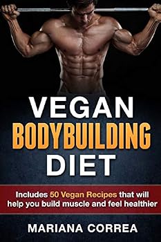 VEGAN BODYBUILDING Diet: Includes 50 Vegan Recipes that will help you build muscle and feel healthier