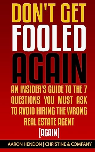 Don't Get Fooled Again: An Insider's Guide to the 7 Question You MUST Ask to Avoid Hiring the Wrong Real Estate Agent (Again)