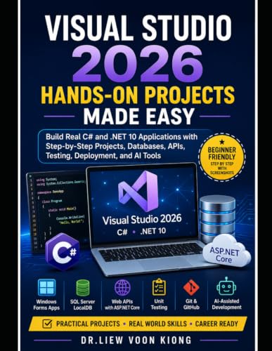 Visual Studio 2026 Hands-On Projects Made Easy: Build Real C# and .NET 10 Applications with Step-by-Step Screenshots, Databases, APIs, Testing, Deployment, and AI Tools