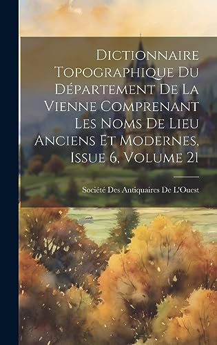 Dictionnaire Topographique Du Département De La Vienne Comprenant Les Noms De Lieu Anciens Et Modernes, Issue 6, volume 21 (French Edition)