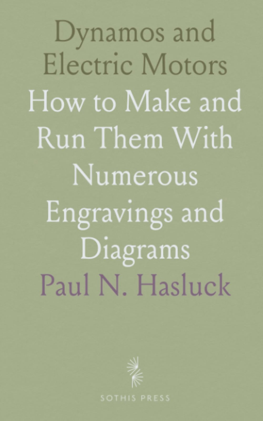 Dynamos and Electric Motors: How to Make and Run Them With Numerous Engravings and Diagrams