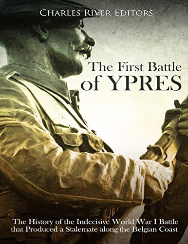 The First Battle of Ypres: The History of the Indecisive World War I Battle that Produced a Stalemate along the Belgian Coast