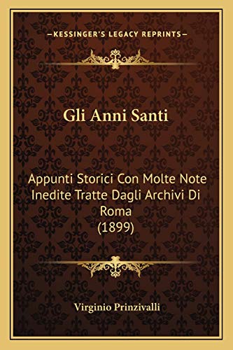 Gli Anni Santi: Appunti Storici Con Molte Note Inedite Tratte Dagli Archivi Di Roma (1899) (Italian Edition)