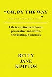 Oh, By The Way...: Life in a retirement home:provocative, innovative, scintillating, humorous