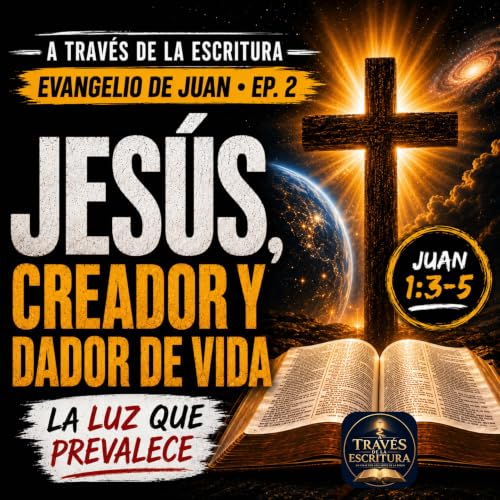 Jes&uacute;s, Creador y Dador de Vida | La Luz que Prevalece | Juan 1:3&ndash;5 | A Trav&eacute;s de la Escritura Ep. 2