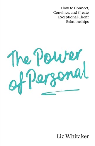 The Power of Personal: How to Connect, Convince, and Create Exceptional Client Relationships
