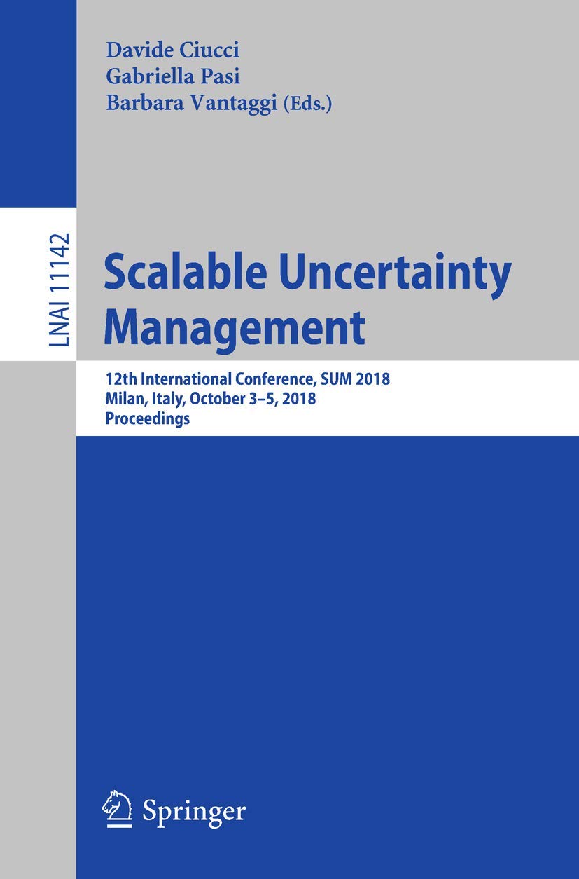 Scalable Uncertainty Management: 12th International Conference, SUM 2018, Milan, Italy, October 3-5, 2018, Proceedings (Lecture Notes in Artificial Intelligence)