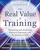 The Real Value of Training: Measuring and Analyzing Business Outcomes and the Quality of Roi