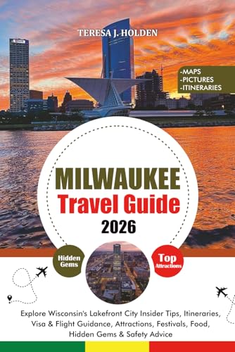 MILWAUKEE TRAVEL GUIDE 2026: Explore Wisconsin's Lakefront City Insider Tips, Itineraries, Visa & Flight Guidance, Attractions, Festivals, Food, Hidden Gems & Safety Advice