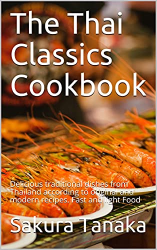 The Thai Classics Cookbook แท้จริง: Delicious traditional dishes from Thailand according to original and modern recipes. Fast and light Food