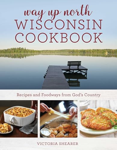 Way Up North Wisconsin Cookbook: Recipes and Foodways from God's Country