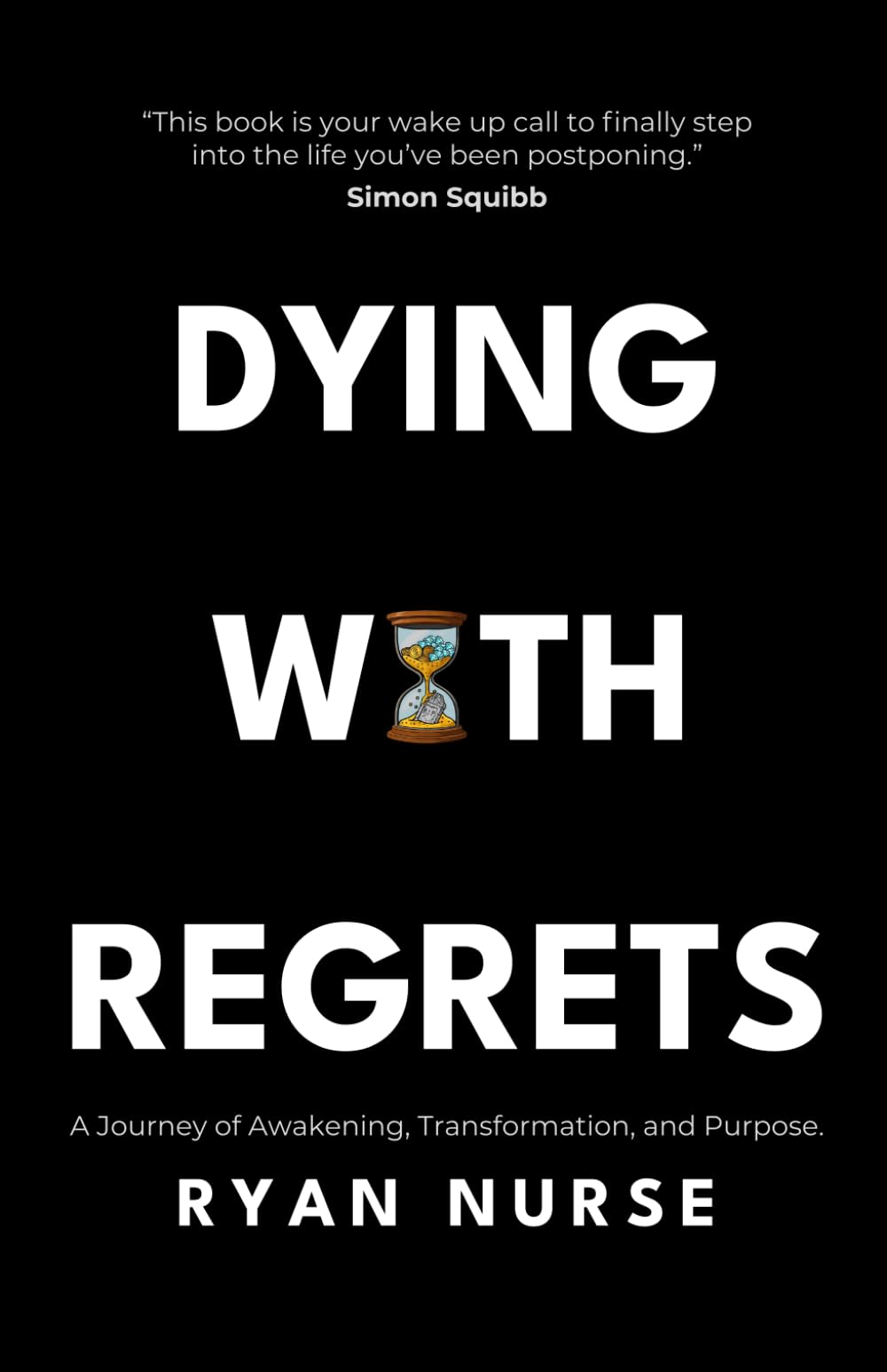 Dying with Regrets: A Journey of Awakening, Transformation and Purpose